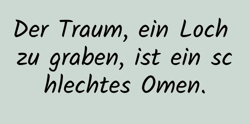 Der Traum, ein Loch zu graben, ist ein schlechtes Omen.