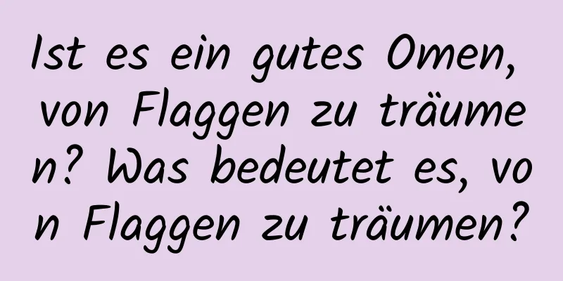 Ist es ein gutes Omen, von Flaggen zu träumen? Was bedeutet es, von Flaggen zu träumen?