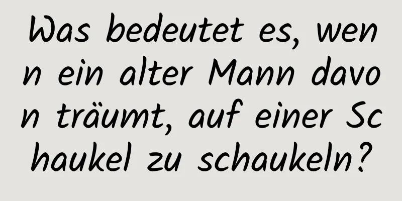 Was bedeutet es, wenn ein alter Mann davon träumt, auf einer Schaukel zu schaukeln?