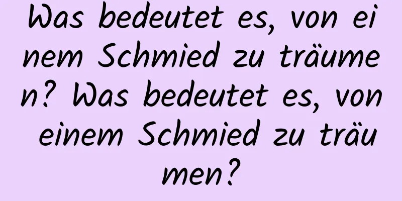 Was bedeutet es, von einem Schmied zu träumen? Was bedeutet es, von einem Schmied zu träumen?