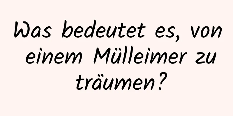 Was bedeutet es, von einem Mülleimer zu träumen?