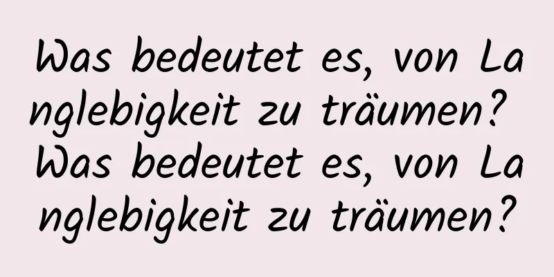 Was bedeutet es, von Langlebigkeit zu träumen? Was bedeutet es, von Langlebigkeit zu träumen?