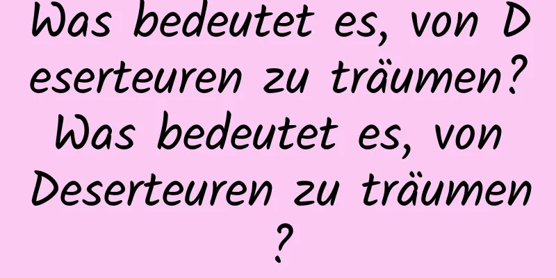 Was bedeutet es, von Deserteuren zu träumen? Was bedeutet es, von Deserteuren zu träumen?