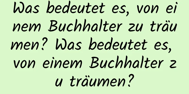 Was bedeutet es, von einem Buchhalter zu träumen? Was bedeutet es, von einem Buchhalter zu träumen?