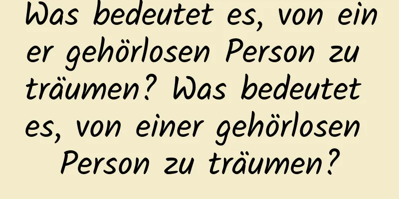 Was bedeutet es, von einer gehörlosen Person zu träumen? Was bedeutet es, von einer gehörlosen Person zu träumen?