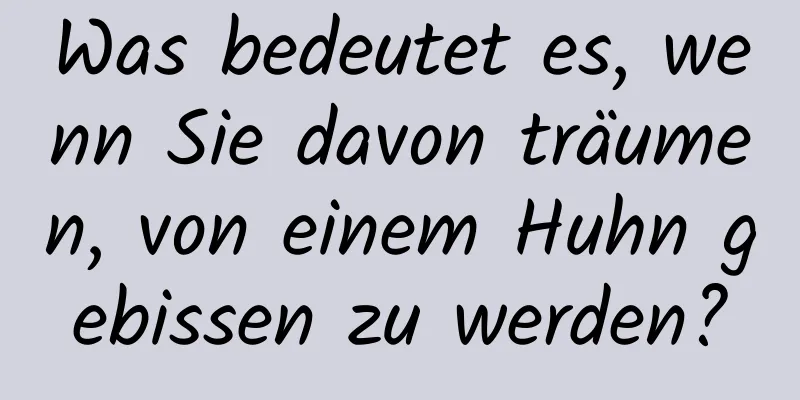 Was bedeutet es, wenn Sie davon träumen, von einem Huhn gebissen zu werden?
