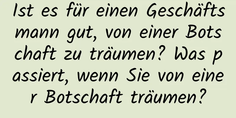 Ist es für einen Geschäftsmann gut, von einer Botschaft zu träumen? Was passiert, wenn Sie von einer Botschaft träumen?