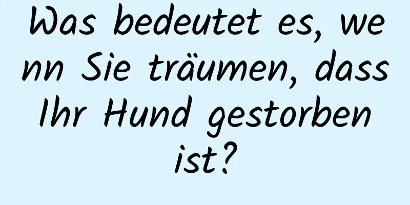 Was bedeutet es, wenn Sie träumen, dass Ihr Hund gestorben ist?