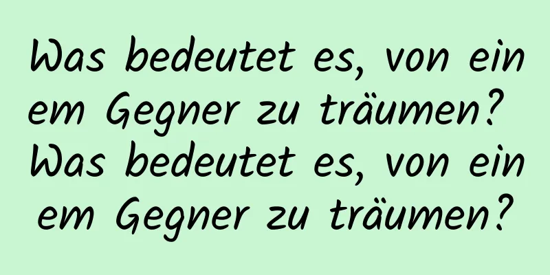 Was bedeutet es, von einem Gegner zu träumen? Was bedeutet es, von einem Gegner zu träumen?