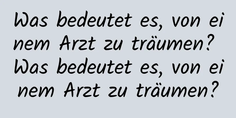 Was bedeutet es, von einem Arzt zu träumen? Was bedeutet es, von einem Arzt zu träumen?