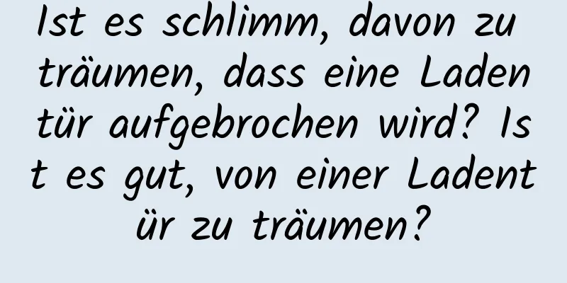 Ist es schlimm, davon zu träumen, dass eine Ladentür aufgebrochen wird? Ist es gut, von einer Ladentür zu träumen?