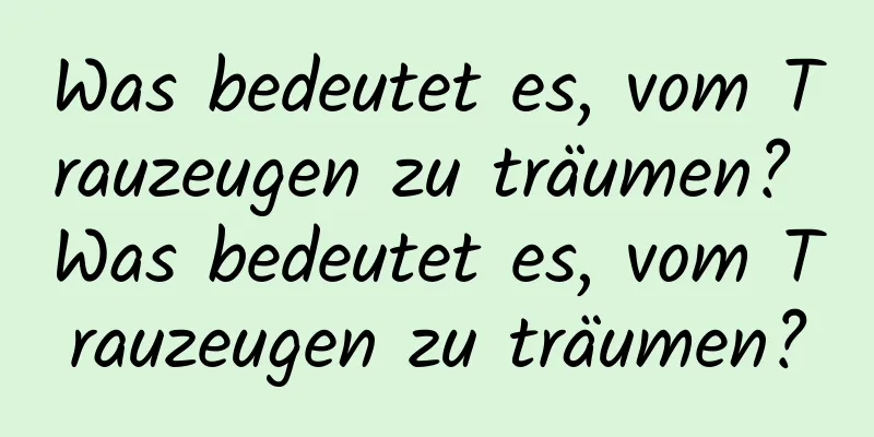 Was bedeutet es, vom Trauzeugen zu träumen? Was bedeutet es, vom Trauzeugen zu träumen?