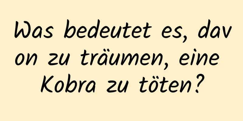 Was bedeutet es, davon zu träumen, eine Kobra zu töten?