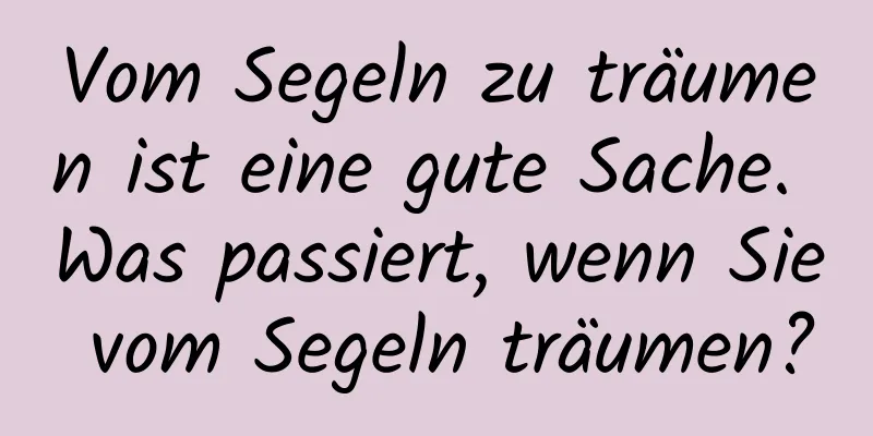 Vom Segeln zu träumen ist eine gute Sache. Was passiert, wenn Sie vom Segeln träumen?
