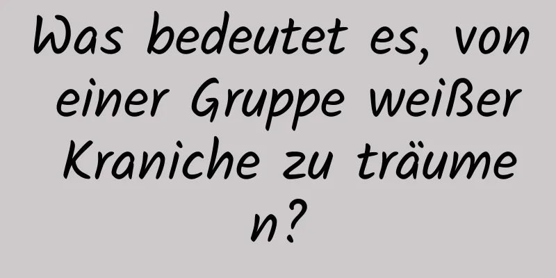 Was bedeutet es, von einer Gruppe weißer Kraniche zu träumen?
