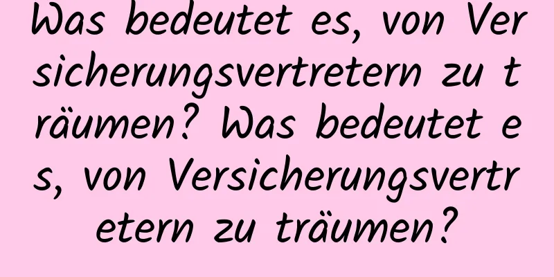 Was bedeutet es, von Versicherungsvertretern zu träumen? Was bedeutet es, von Versicherungsvertretern zu träumen?