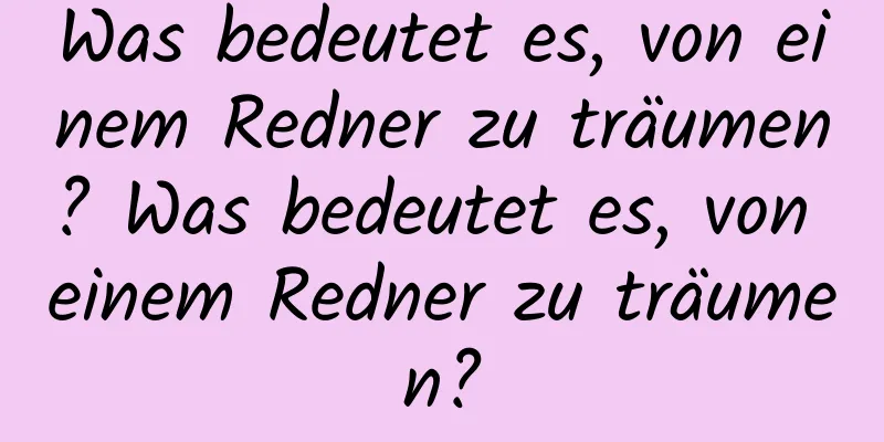 Was bedeutet es, von einem Redner zu träumen? Was bedeutet es, von einem Redner zu träumen?