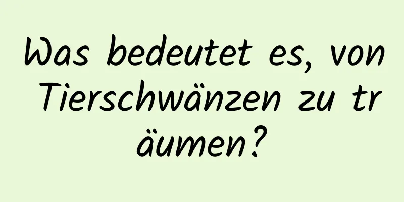 Was bedeutet es, von Tierschwänzen zu träumen?