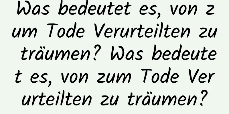 Was bedeutet es, von zum Tode Verurteilten zu träumen? Was bedeutet es, von zum Tode Verurteilten zu träumen?