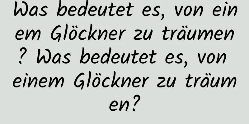 Was bedeutet es, von einem Glöckner zu träumen? Was bedeutet es, von einem Glöckner zu träumen?