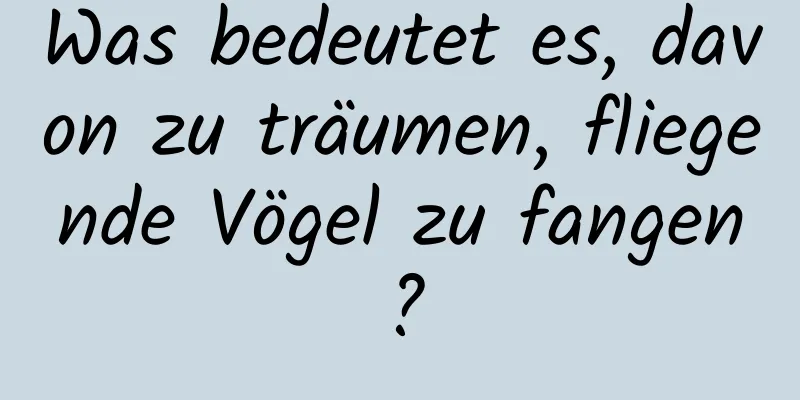 Was bedeutet es, davon zu träumen, fliegende Vögel zu fangen?