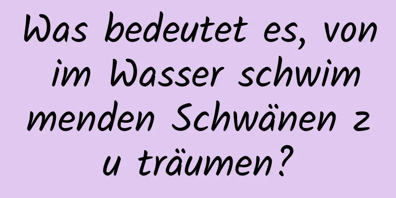 Was bedeutet es, von im Wasser schwimmenden Schwänen zu träumen?
