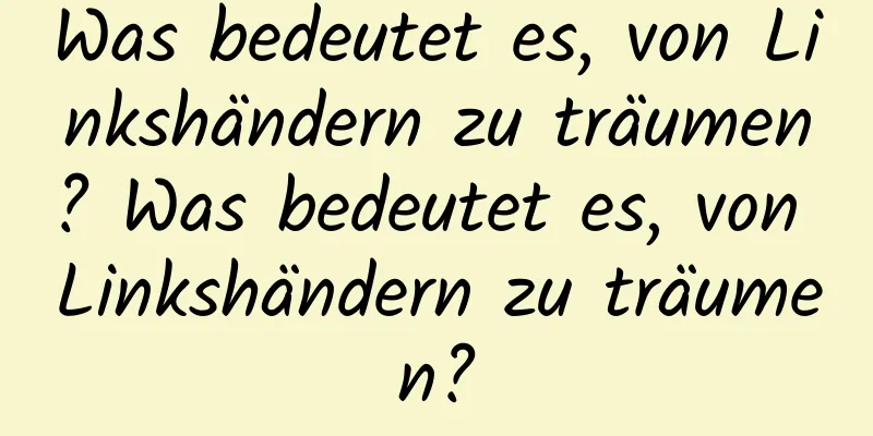 Was bedeutet es, von Linkshändern zu träumen? Was bedeutet es, von Linkshändern zu träumen?