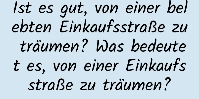 Ist es gut, von einer belebten Einkaufsstraße zu träumen? Was bedeutet es, von einer Einkaufsstraße zu träumen?