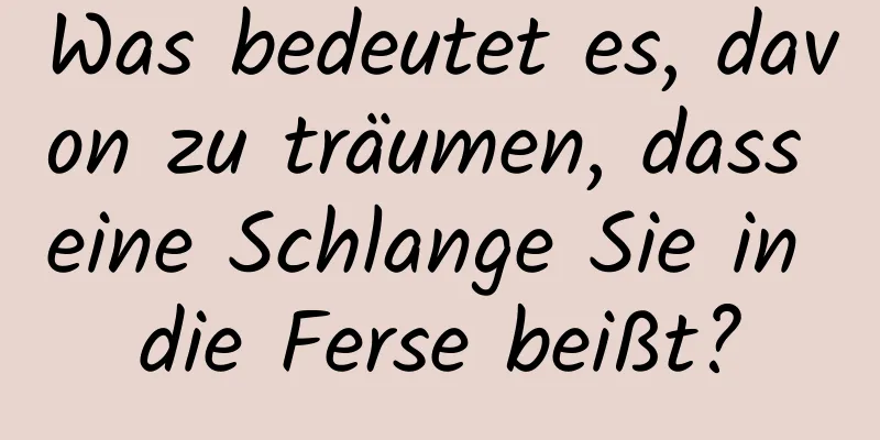 Was bedeutet es, davon zu träumen, dass eine Schlange Sie in die Ferse beißt?