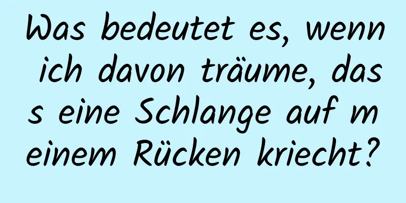 Was bedeutet es, wenn ich davon träume, dass eine Schlange auf meinem Rücken kriecht?