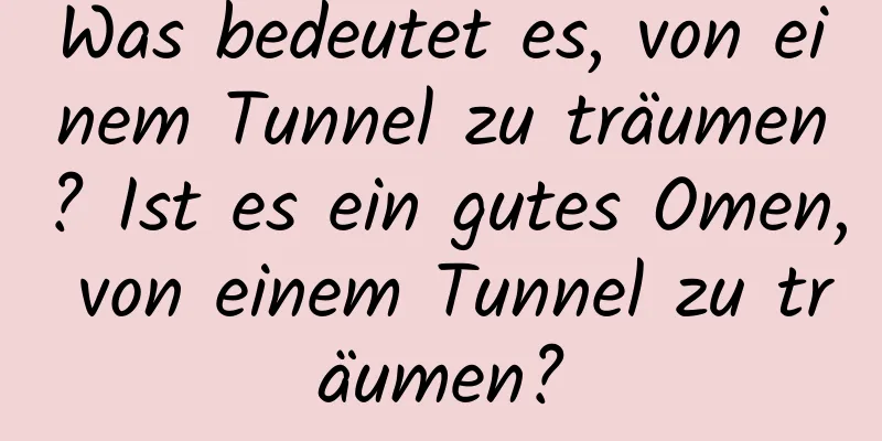 Was bedeutet es, von einem Tunnel zu träumen? Ist es ein gutes Omen, von einem Tunnel zu träumen?
