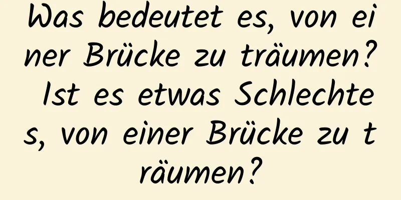 Was bedeutet es, von einer Brücke zu träumen? Ist es etwas Schlechtes, von einer Brücke zu träumen?