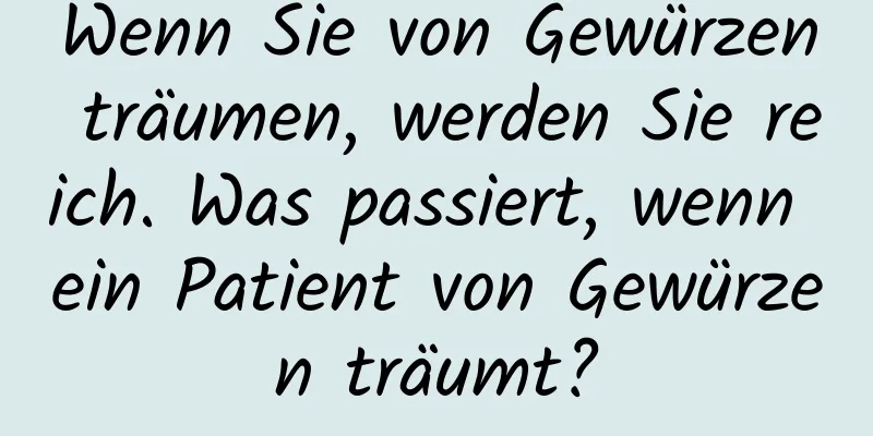 Wenn Sie von Gewürzen träumen, werden Sie reich. Was passiert, wenn ein Patient von Gewürzen träumt?