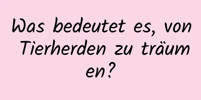 Was bedeutet es, von Tierherden zu träumen?