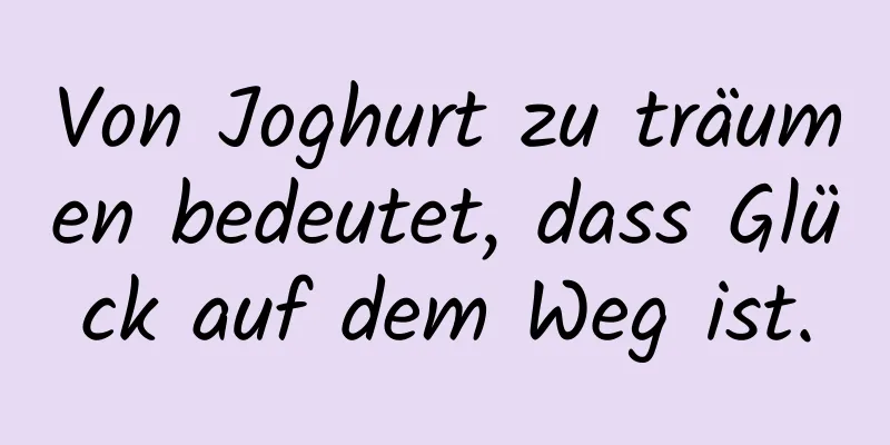 Von Joghurt zu träumen bedeutet, dass Glück auf dem Weg ist.