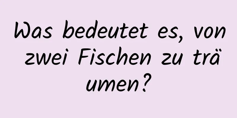 Was bedeutet es, von zwei Fischen zu träumen?