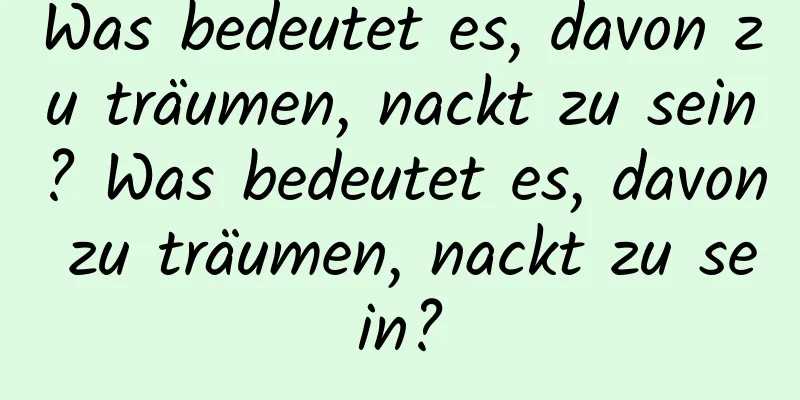 Was bedeutet es, davon zu träumen, nackt zu sein? Was bedeutet es, davon zu träumen, nackt zu sein?
