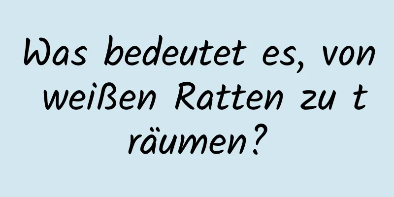 Was bedeutet es, von weißen Ratten zu träumen?