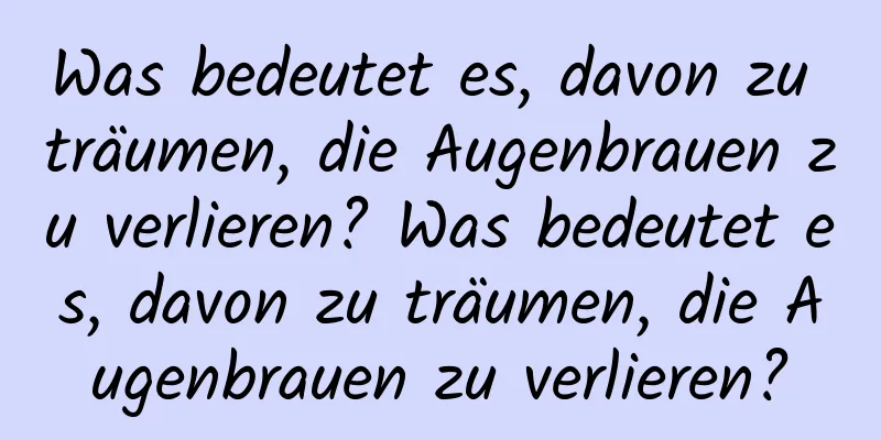 Was bedeutet es, davon zu träumen, die Augenbrauen zu verlieren? Was bedeutet es, davon zu träumen, die Augenbrauen zu verlieren?