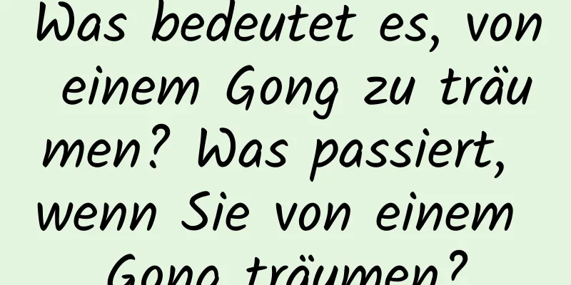 Was bedeutet es, von einem Gong zu träumen? Was passiert, wenn Sie von einem Gong träumen?