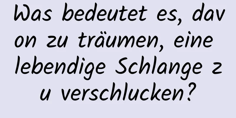 Was bedeutet es, davon zu träumen, eine lebendige Schlange zu verschlucken?