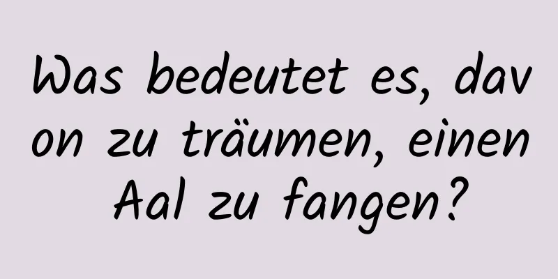 Was bedeutet es, davon zu träumen, einen Aal zu fangen?