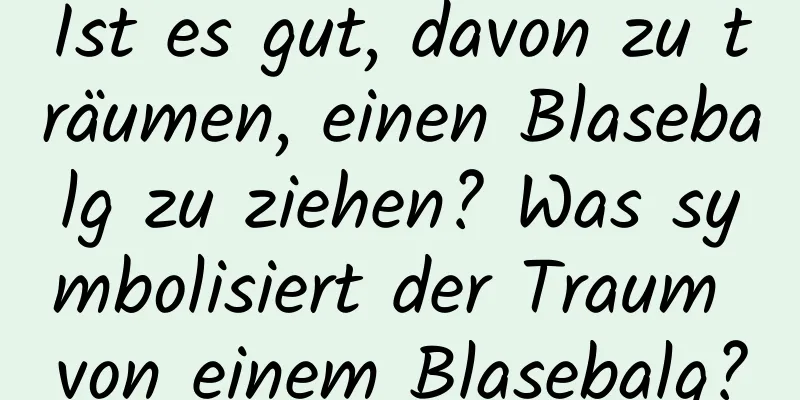 Ist es gut, davon zu träumen, einen Blasebalg zu ziehen? Was symbolisiert der Traum von einem Blasebalg?