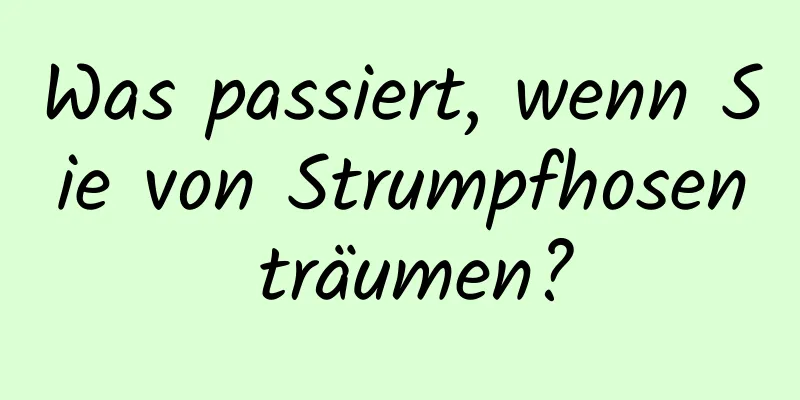Was passiert, wenn Sie von Strumpfhosen träumen?