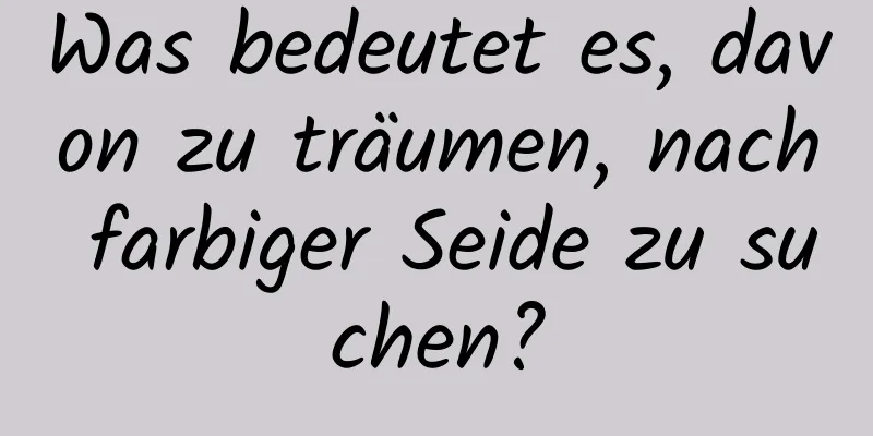 Was bedeutet es, davon zu träumen, nach farbiger Seide zu suchen?