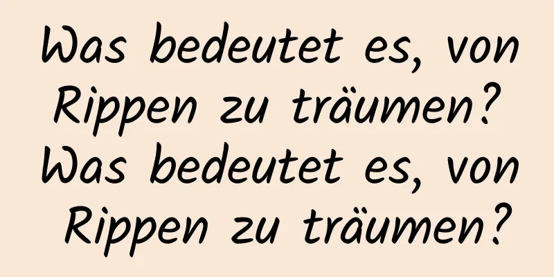 Was bedeutet es, von Rippen zu träumen? Was bedeutet es, von Rippen zu träumen?
