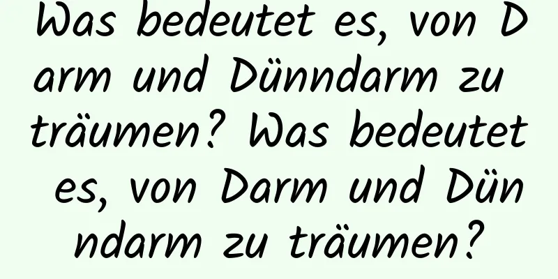 Was bedeutet es, von Darm und Dünndarm zu träumen? Was bedeutet es, von Darm und Dünndarm zu träumen?