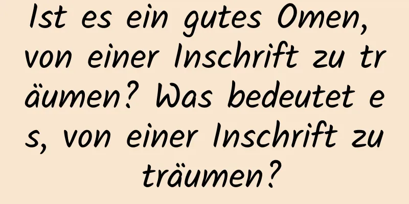 Ist es ein gutes Omen, von einer Inschrift zu träumen? Was bedeutet es, von einer Inschrift zu träumen?