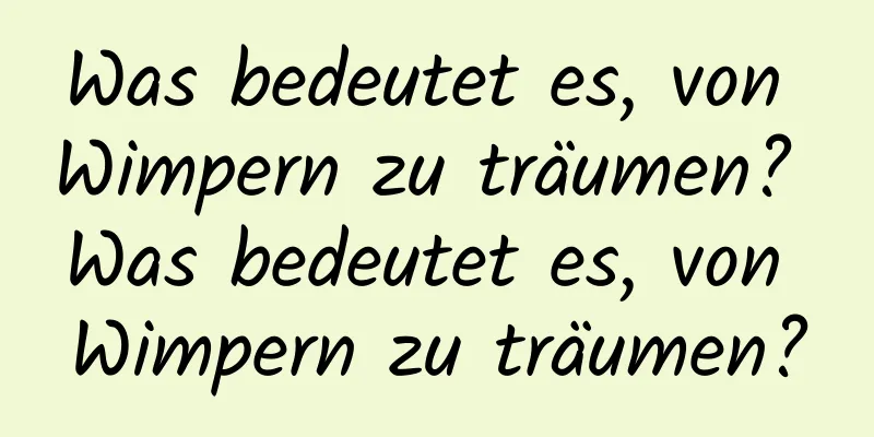 Was bedeutet es, von Wimpern zu träumen? Was bedeutet es, von Wimpern zu träumen?