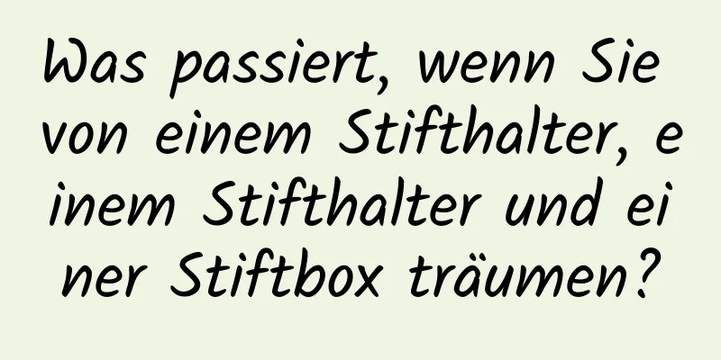 Was passiert, wenn Sie von einem Stifthalter, einem Stifthalter und einer Stiftbox träumen?